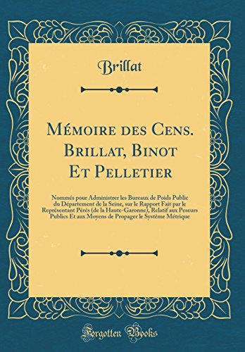 Mémoire des Cens. Brillat, Binot Et Pelletier: Nommés pour Administrer les Bureaux de Poids Public du Département de la Seine, sur le Rapport Fait par le Représentant Pérés (de la Haute-Garonne), Relatif aux Peseurs Publics Et aux Moyens de Propager le Sy