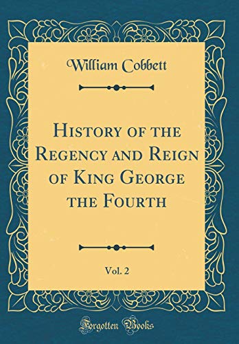 History of the Regency and Reign of King George the Fourth, Vol. 2 (Classic Reprint)