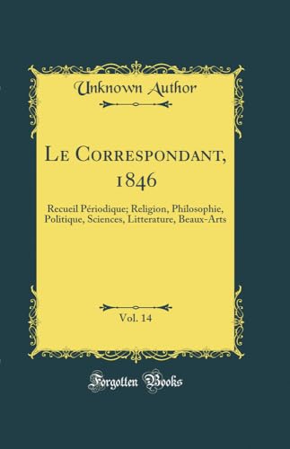 Le Correspondant, 1846, Vol. 14: Recueil Périodique; Religion, Philosophie, Politique, Sciences, Litterature, Beaux-Arts (Classic Reprint)