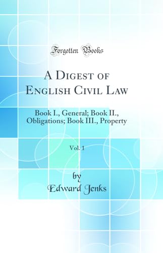 A Digest of English Civil Law, Vol. 1: Book I., General; Book II., Obligations; Book III., Property (Classic Reprint)