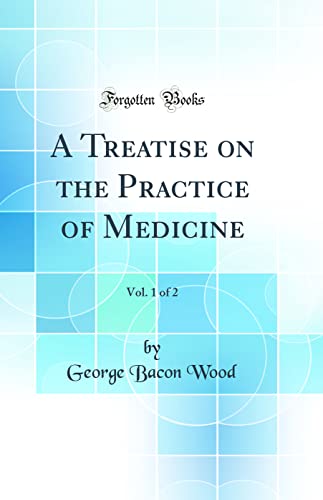 A Treatise on the Practice of Medicine, Vol. 1 of 2 (Classic Reprint)