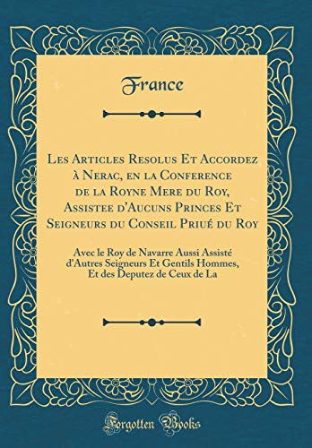 Les Articles Resolus Et Accordez à Nerac, en la Conference de la Royne Mere du Roy, Assistee d'Aucuns Princes Et Seigneurs du Conseil Priué du Roy: Avec le Roy de Navarre Aussi Assisté d'Autres Seigneurs Et Gentils Hommes, Et des Deputez de Ceux de La