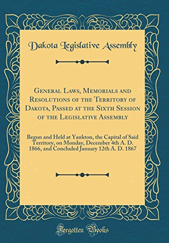 General Laws, Memorials and Resolutions of the Territory of Dakota, Passed at the Sixth Session of the Legislative Assembly: Begun and Held at Yankton, the Capital of Said Territory, on Monday, December 4th A. D. 1866, and Concluded January 12th A. D. 186