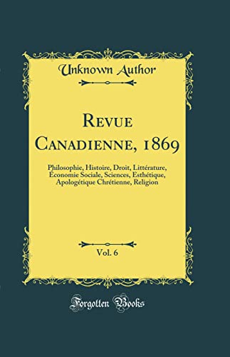 Revue Canadienne, 1869, Vol. 6: Philosophie, Histoire, Droit, Littérature, Économie Sociale, Sciences, Esthétique, Apologétique Chrétienne, Religion (Classic Reprint)