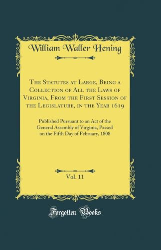 The Statutes at Large, Being a Collection of All the Laws of Virginia, From the First Session of the Legislature, in the Year 1619, Vol. 11: Published Pursuant to an Act of the General Assembly of Virginia, Passed on the Fifth Day of February, 1808
