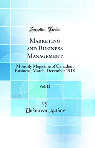 Marketing and Business Management, Vol. 12: Monthly Magazine of Canadian Business; March-December 1918 (Classic Reprint)