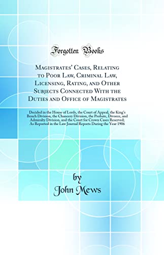 Magistrates' Cases, Relating to Poor Law, Criminal Law, Licensing, Rating, and Other Subjects Connected With the Duties and Office of Magistrates: Decided in the House of Lords, the Court of Appeal, the King's Bench Division, the Chancery Division, the Pr