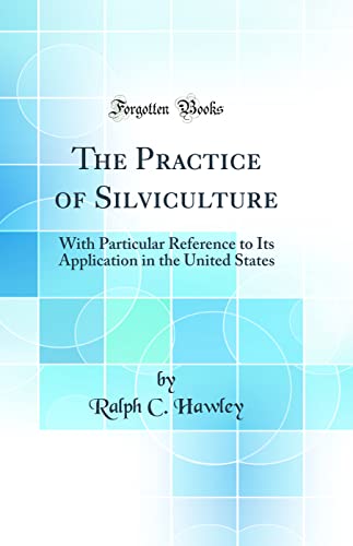 The Practice of Silviculture: With Particular Reference to Its Application in the United States (Classic Reprint)