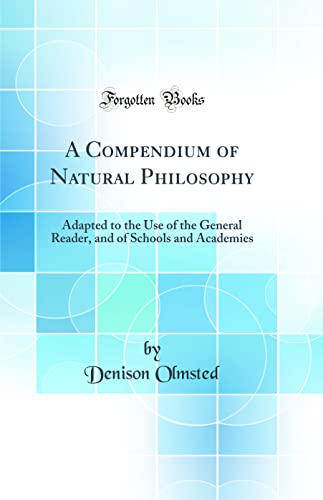 A Compendium of Natural Philosophy: Adapted to the Use of the General Reader, and of Schools and Academies (Classic Reprint)