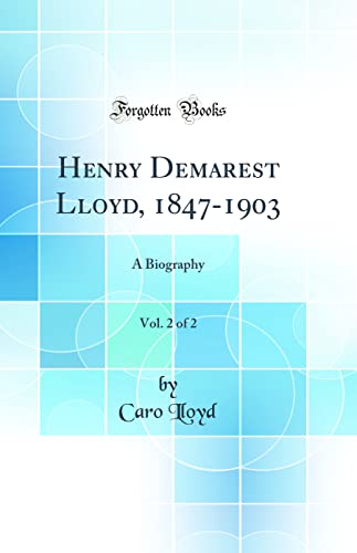 Henry Demarest Lloyd, 1847-1903, Vol. 2 of 2: A Biography (Classic Reprint)