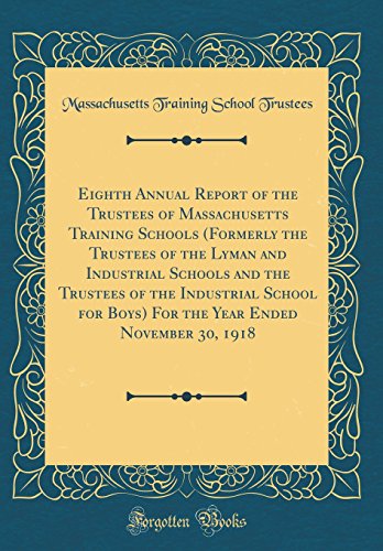 Eighth Annual Report of the Trustees of Massachusetts Training Schools (Formerly the Trustees of the Lyman and Industrial Schools and the Trustees of the Industrial School for Boys) For the Year Ended November 30, 1918 (Classic Reprint)