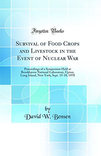 Survival of Food Crops and Livestock in the Event of Nuclear War: Proceedings of a Symposium Held at Brookhaven National Laboratory, Upton, Long Island, New York, Sept. 15-18, 1970 (Classic Reprint)