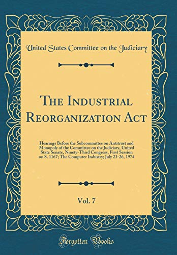 The Industrial Reorganization Act, Vol. 7: Hearings Before the Subcommittee on Antitrust and Monopoly of the Committee on the Judiciary, United State Senate, Ninety-Third Congress, First Session on S. 1167; The Computer Industry; July 23-26, 1974