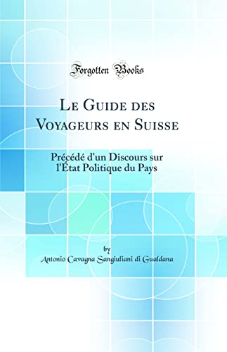 Le Guide des Voyageurs en Suisse: Précédé d''un Discours sur l''État Politique du Pays (Classic Reprint)