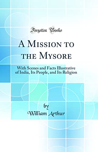 A Mission to the Mysore: With Scenes and Facts Illustrative of India, Its People, and Its Religion (Classic Reprint)