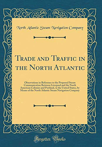 Trade and Traffic in the North Atlantic: Observations in Reference to the Proposed Steam Communication Between Liverpool and the North American Colonies and Portland, in the United States, by Means of the North Atlantic Steam Navigation Company