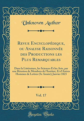 Revue Encyclopédique, ou Analyse Raisonnée des Productions les Plus Remarquables, Vol. 17: Dans la Littérature, les Sciences Et les Arts, par une Réunion de Membres de l'Institut, Et d'Autres Hommes de Lettres (5e Année); Janvier 1823 (Classic Reprint)