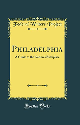 Philadelphia: A Guide to the Nation''s Birthplace (Classic Reprint)