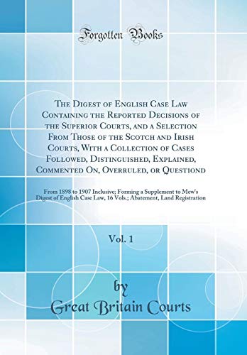 The Digest of English Case Law Containing the Reported Decisions of the Superior Courts, and a Selection From Those of the Scotch and Irish Courts, With a Collection of Cases Followed, Distinguished, Explained, Commented On, Overruled, or Questiond, Vol.