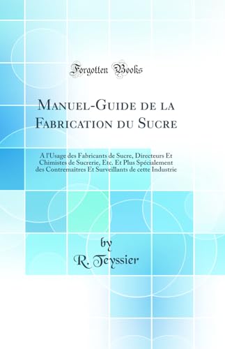 Manuel-Guide de la Fabrication du Sucre: A l'Usage des Fabricants de Sucre, Directeurs Et Chimistes de Sucrerie, Etc. Et Plus Spécialement des Contremaîtres Et Surveillants de cette Industrie (Classic Reprint)