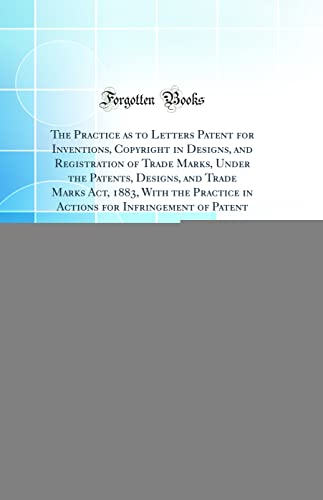 The Practice as to Letters Patent for Inventions, Copyright in Designs, and Registration of Trade Marks, Under the Patents, Designs, and Trade Marks Act, 1883, With the Practice in Actions for Infringement of Patent: Arranged as a Commentary on the Act, W