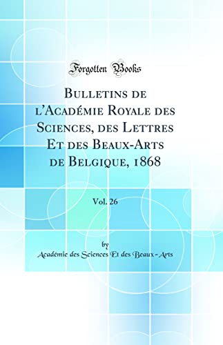 Bulletins de l''Académie Royale des Sciences, des Lettres Et des Beaux-Arts de Belgique, 1868, Vol. 26 (Classic Reprint)