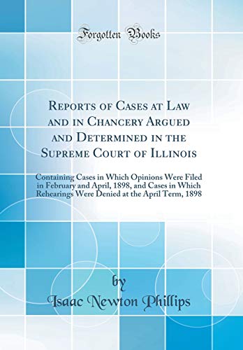 Reports of Cases at Law and in Chancery Argued and Determined in the Supreme Court of Illinois: Containing Cases in Which Opinions Were Filed in February and April, 1898, and Cases in Which Rehearings Were Denied at the April Term, 1898 (Classic Reprint)