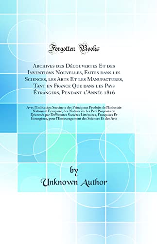 Archives des Découvertes Et des Inventions Nouvelles, Faites dans les Sciences, les Arts Et les Manufactures, Tant en France Que dans les Pays Étrangers, Pendant l'Année 1816: Avec l'Indication Succincte des Principaux Produits de l'Industrie Nationale Fr