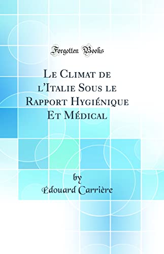 Le Climat de l''Italie Sous le Rapport Hygiénique Et Médical (Classic Reprint)