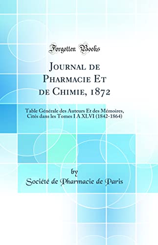 Journal de Pharmacie Et de Chimie, 1872: Table Générale des Auteurs Et des Mémoires, Cités dans les Tomes I A XLVI (1842-1864) (Classic Reprint)