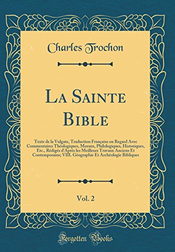 La Sainte Bible, Vol. 2: Texte de la Vulgate, Traduction Française en Regard Avec Commentaires Théologiques, Moraux, Philologiques, Historiques, Etc., Rédigés d'Après les Meilleurs Travaux Anciens Et Contemporains; VIII. Géographie Et Archéologie B