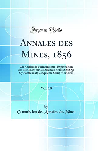 Annales des Mines, 1856, Vol. 10: Ou Recueil de Mémoires sur l'Exploitation des Mines, Et sur les Sciences Et les Arts Qui S'y Rattachent; Cinquième Série; Mémoires (Classic Reprint)