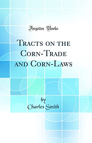 Tracts on the Corn-Trade and Corn-Laws (Classic Reprint)