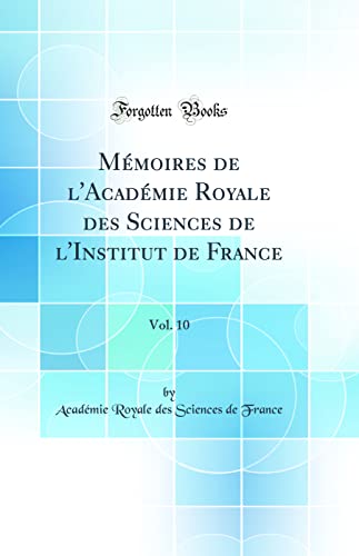 Mémoires de l''Académie Royale des Sciences de l''Institut de France, Vol. 10 (Classic Reprint)