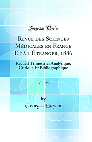 Revue des Sciences Médicales en France Et à l'Étranger, 1886, Vol. 28: Recueil Trimestriel Analytique, Critique Et Bibliographique (Classic Reprint)