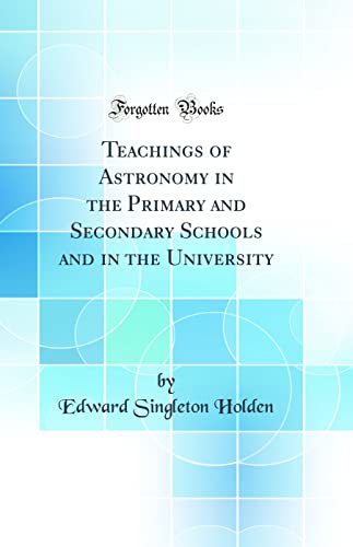 Teachings of Astronomy in the Primary and Secondary Schools and in the University (Classic Reprint)