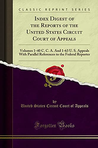 Index Digest of the Reports of the United States Circuit Court of Appeals: Volumes 1-40 C. C. A. And 1-63 U. S. Appeals With Parallel References to the Federal Reporter (Classic Reprint)