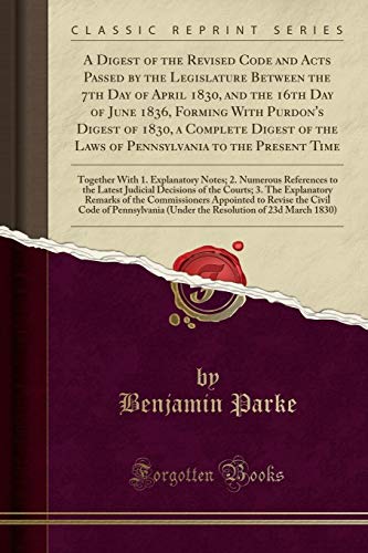 A Digest of the Revised Code and Acts Passed by the Legislature Between the 7th Day of April 1830, and the 16th Day of June 1836, Forming With Purdon's Digest of 1830, a Complete Digest of the Laws of Pennsylvania to the Present Time: Together With 1. Exp