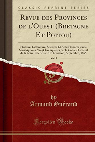 Revue des Provinces de l'Ouest (Bretagne Et Poitou), Vol. 3: Histoire, Littérature, Sciences Et Arts; Honorée d'une Souscription à Vingt Exemplaires par le Conseil Genéral de la Loire-Inférieure; 1re Livraison; Septembre, 1855 (Classic Reprint)
