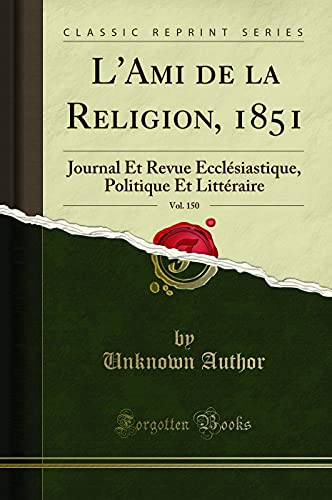 L'Ami de la Religion, 1851, Vol. 150: Journal Et Revue Ecclésiastique, Politique Et Littéraire (Classic Reprint)
