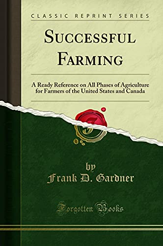 Successful Farming: A Ready Reference on All Phases of Agriculture for Farmers of the United States and Canada (Classic Reprint)
