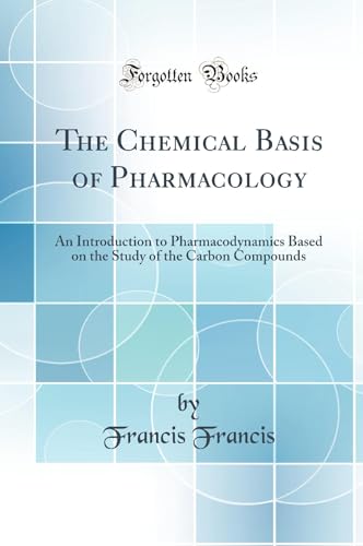 The Chemical Basis of Pharmacology: An Introduction to Pharmacodynamics Based on the Study of the Carbon Compounds (Classic Reprint)