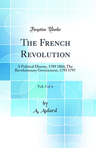 The French Revolution, Vol. 3 of 4: A Political History, 1789 1804; The Revolutionary Government, 1793 1797 (Classic Reprint)