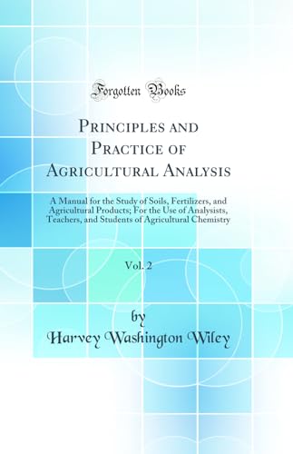 Principles and Practice of Agricultural Analysis, Vol. 2: A Manual for the Study of Soils, Fertilizers, and Agricultural Products; For the Use of Analysists, Teachers, and Students of Agricultural Chemistry (Classic Reprint)