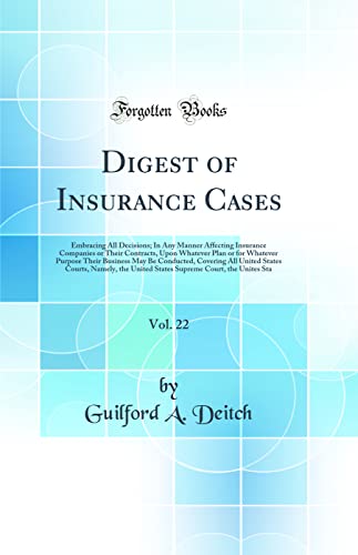 Digest of Insurance Cases, Vol. 22: Embracing All Decisions; In Any Manner Affecting Insurance Companies or Their Contracts, Upon Whatever Plan or for Whatever Purpose Their Business May Be Conducted, Covering All United States Courts, Namely, the United