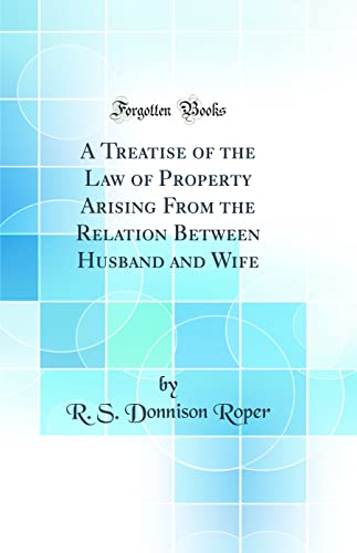 A Treatise of the Law of Property Arising From the Relation Between Husband and Wife (Classic Reprint)