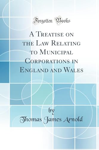 A Treatise on the Law Relating to Municipal Corporations in England and Wales (Classic Reprint)