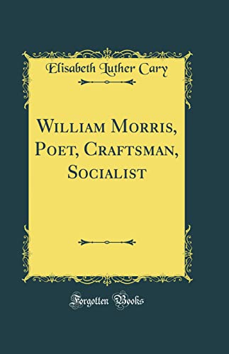 William Morris, Poet, Craftsman, Socialist (Classic Reprint)