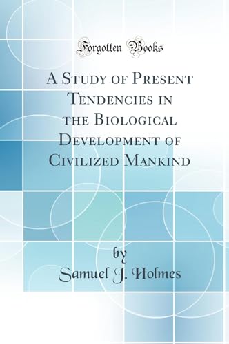 A Study of Present Tendencies in the Biological Development of Civilized Mankind (Classic Reprint)