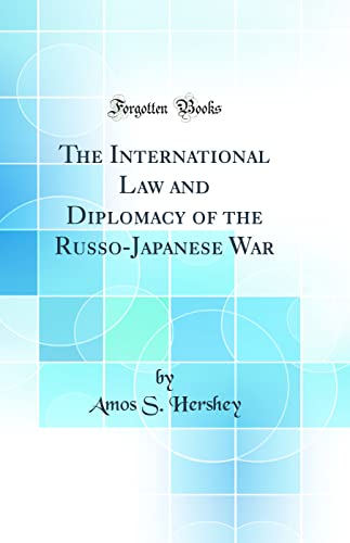 The International Law and Diplomacy of the Russo-Japanese War (Classic Reprint)